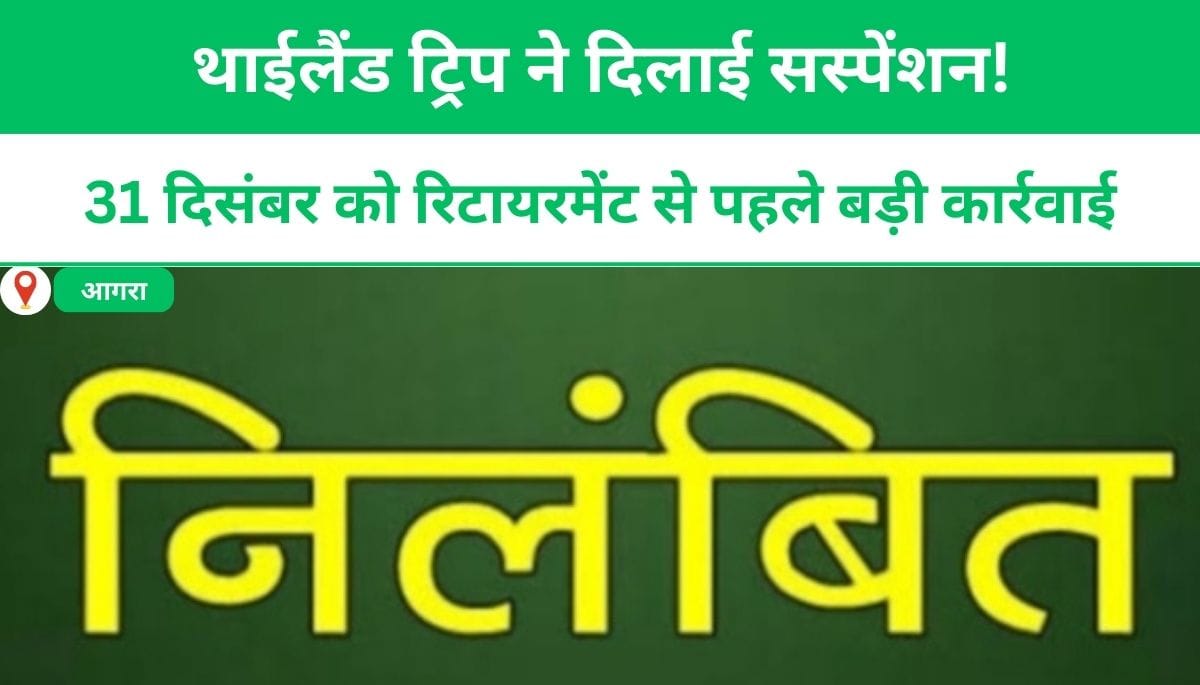 थाईलैंड ट्रिप ने दिलाई सस्पेंशन! 31 दिसंबर को रिटायरमेंट से पहले बड़ी कार्रवाई