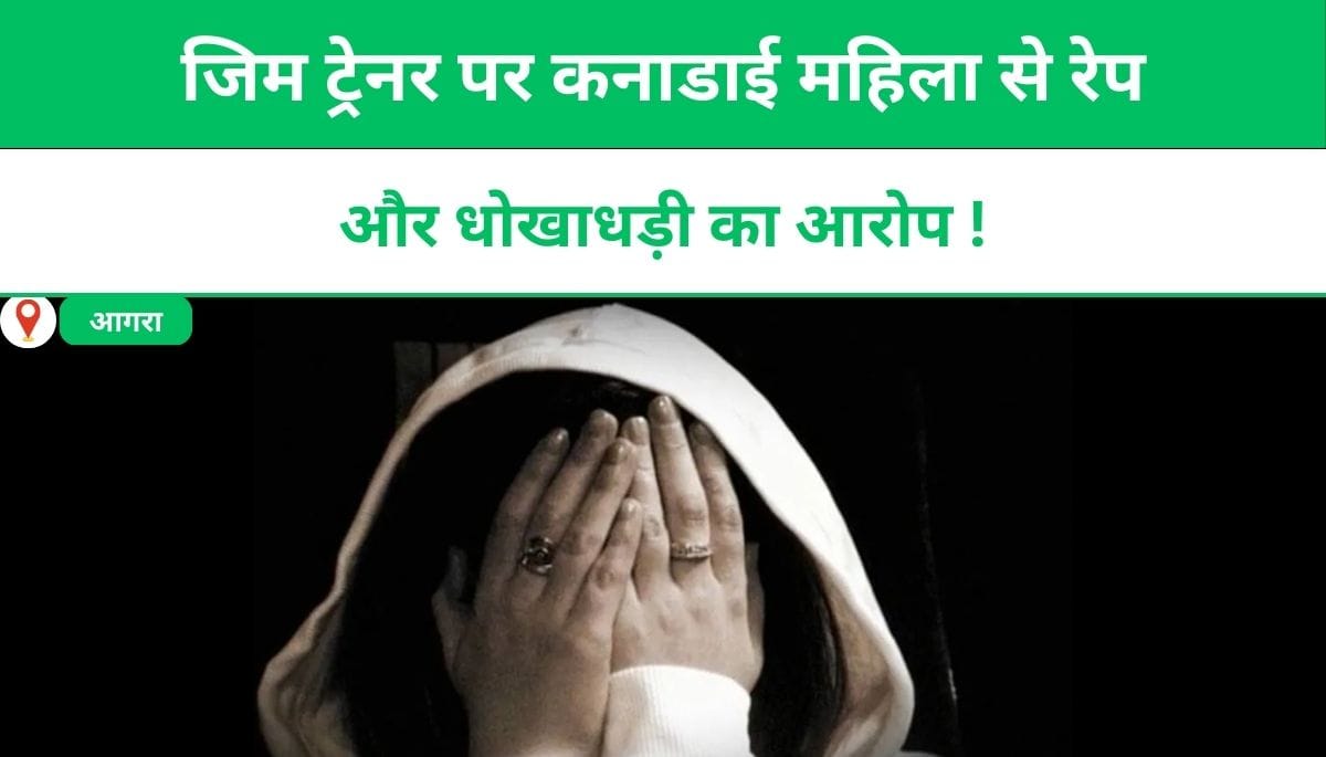 आगराः जिम ट्रेनर पर कनाडाई महिला से रेप और धोखाधड़ी का आरोप !