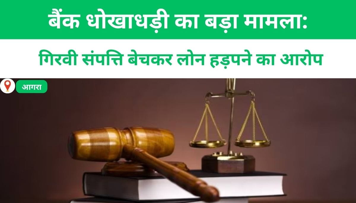 बैंक धोखाधड़ी का बड़ा मामला: गिरवी संपत्ति बेचकर लोन हड़पने का आरोप