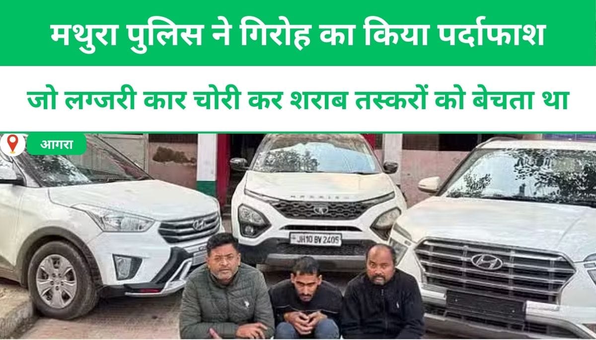 मथुरा पुलिस ने गिरोह का किया पर्दाफाश, जो लग्जरी कार चोरी कर शराब तस्करों को बेचता था