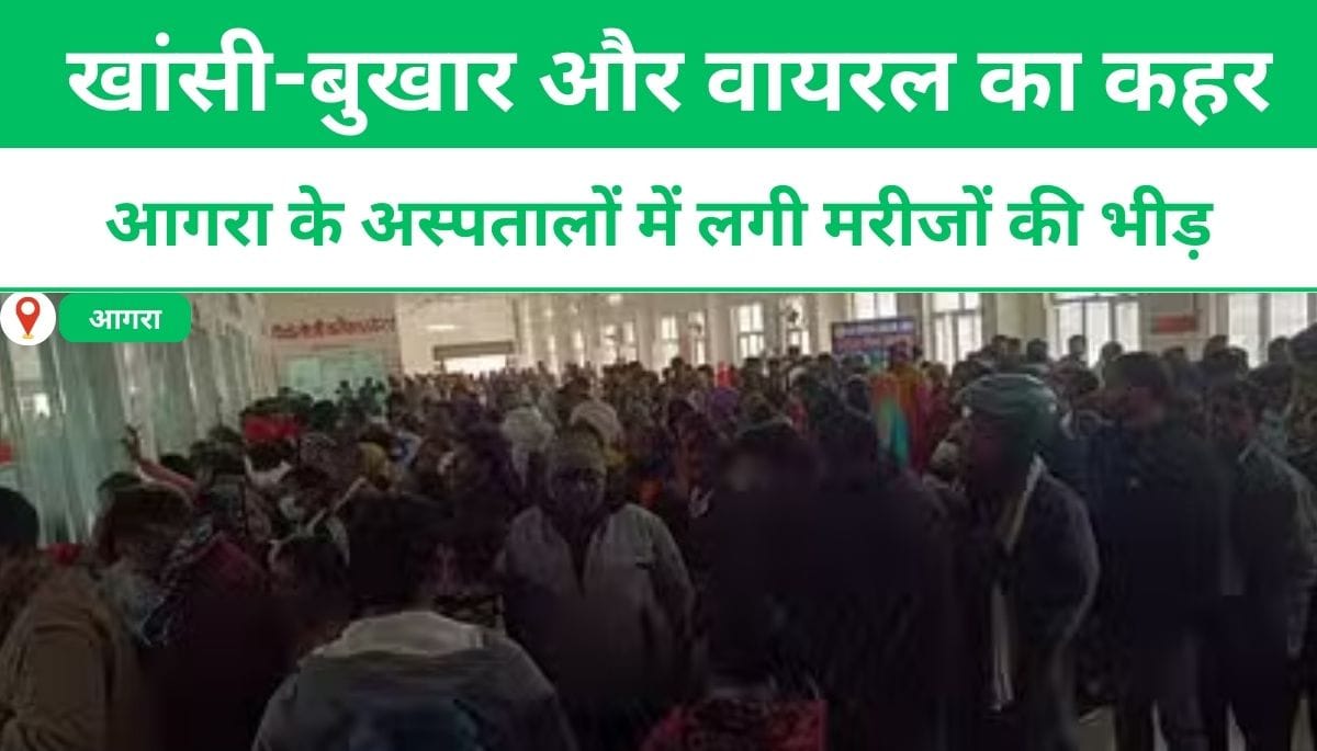 खांसी-बुखार और वायरल का कहर, आगरा के अस्पतालों में लगी मरीजों की भीड़