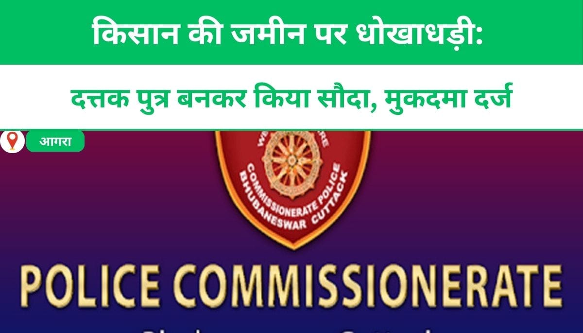 किसान की जमीन पर धोखाधड़ी: दत्तक पुत्र बनकर किया सौदा, मुकदमा दर्ज