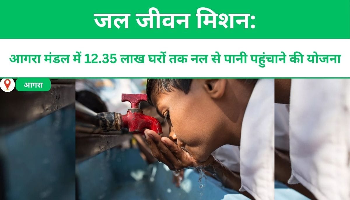 जल जीवन मिशन: आगरा मंडल में 12.35 लाख घरों तक नल से पानी पहुंचाने की योजना
