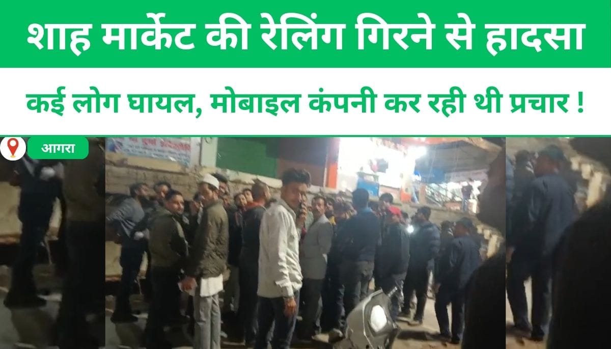 आगरा: शाह मार्केट की रेलिंग गिरने से हादसा, कई लोग घायल, मोबाइल कंपनी कर रही थी प्रचार !