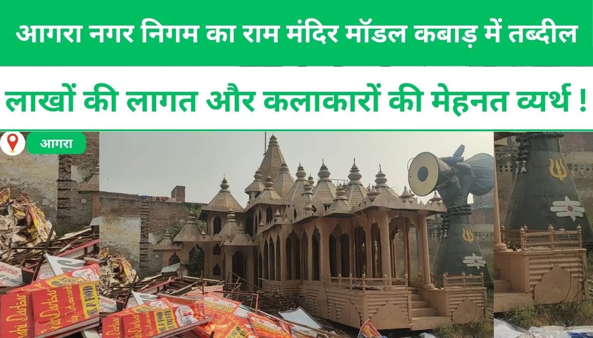 आगरा नगर निगम का राम मंदिर मॉडल कबाड़ में तब्दील: लाखों की लागत और कलाकारों की मेहनत व्यर्थ !