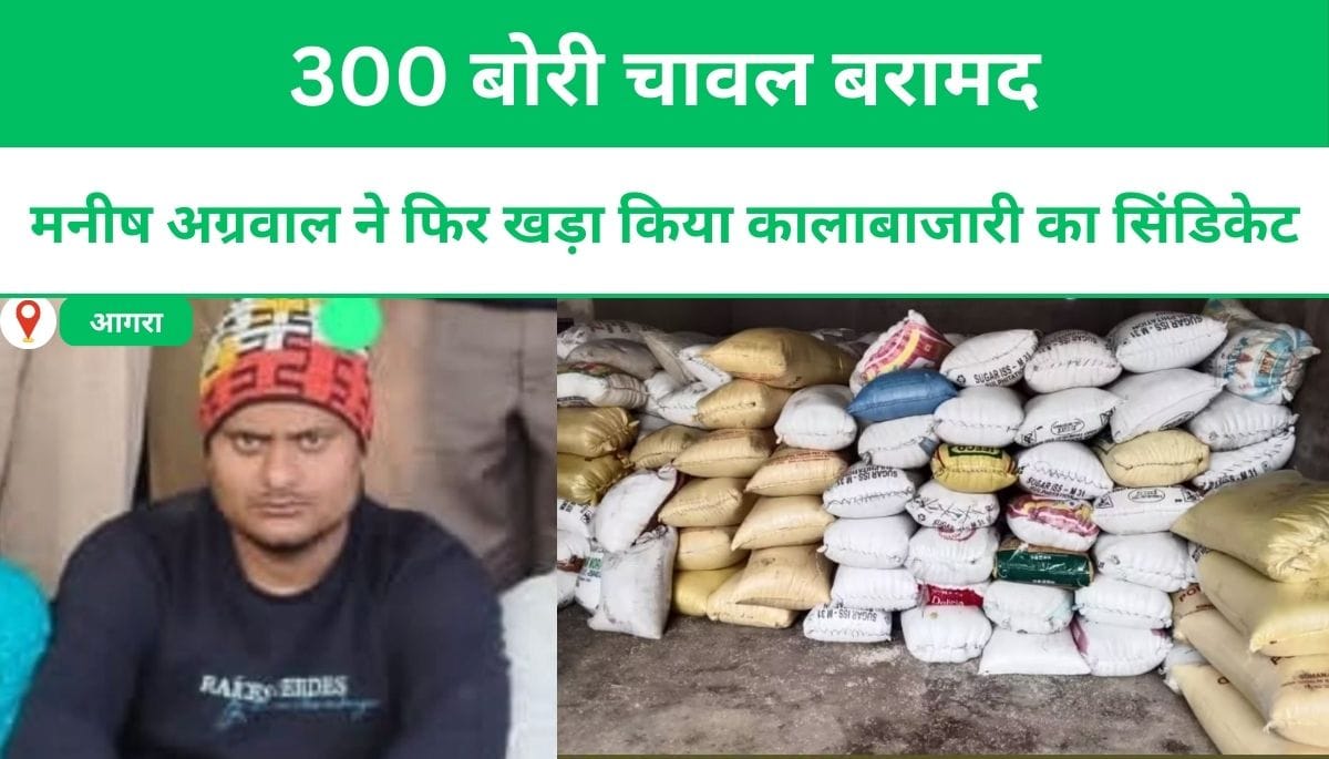 मनीष अग्रवाल ने फिर खड़ा किया कालाबाजारी का सिंडिकेट: 300 बोरी चावल बरामद