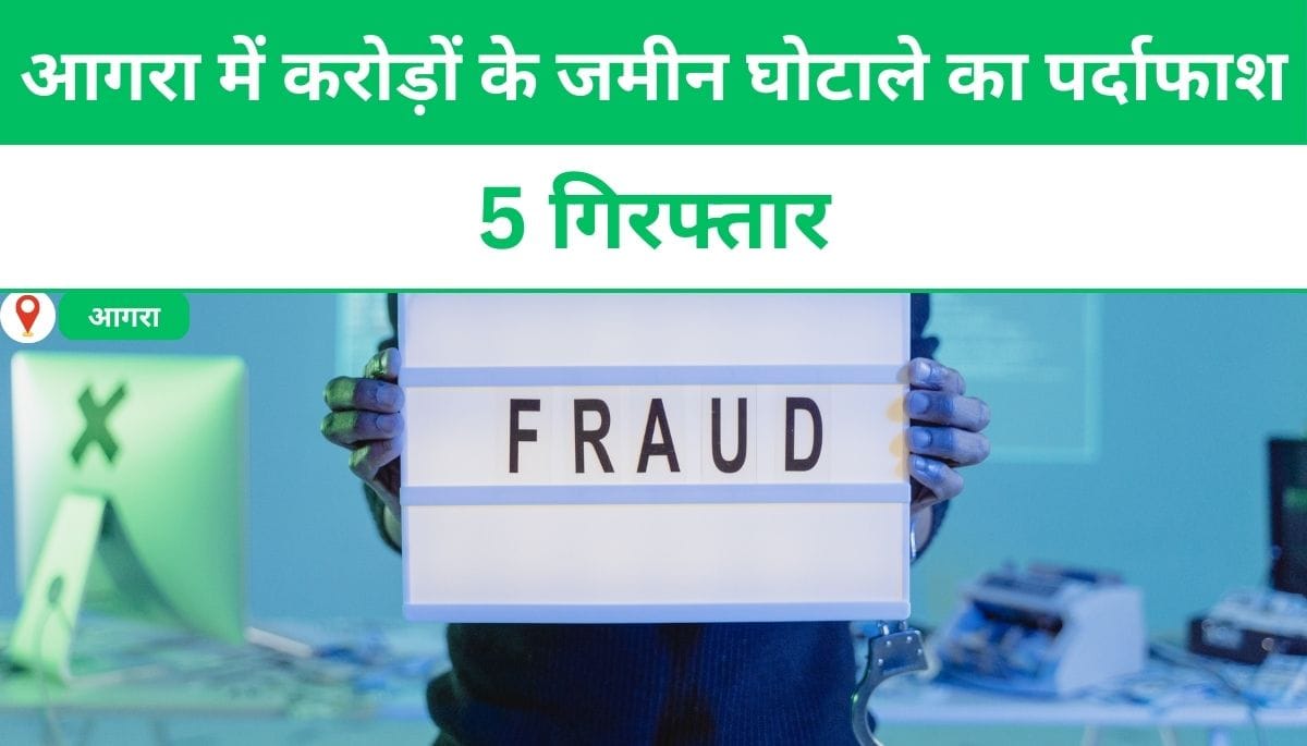 आगरा में करोड़ों के जमीन घोटाले का पर्दाफाश, 5 गिरफ्तार